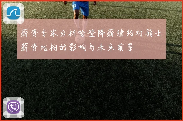 薪资专家分析哈登降薪续约对骑士薪资结构的影响与未来前景