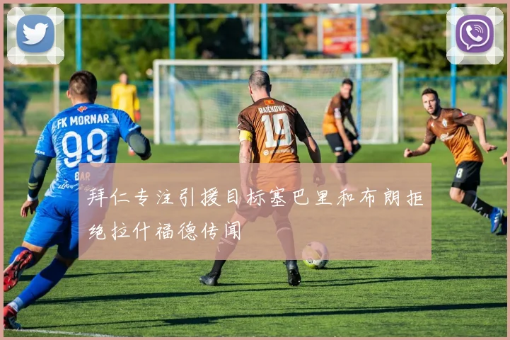 拜仁专注引援目标塞巴里和布朗拒绝拉什福德传闻