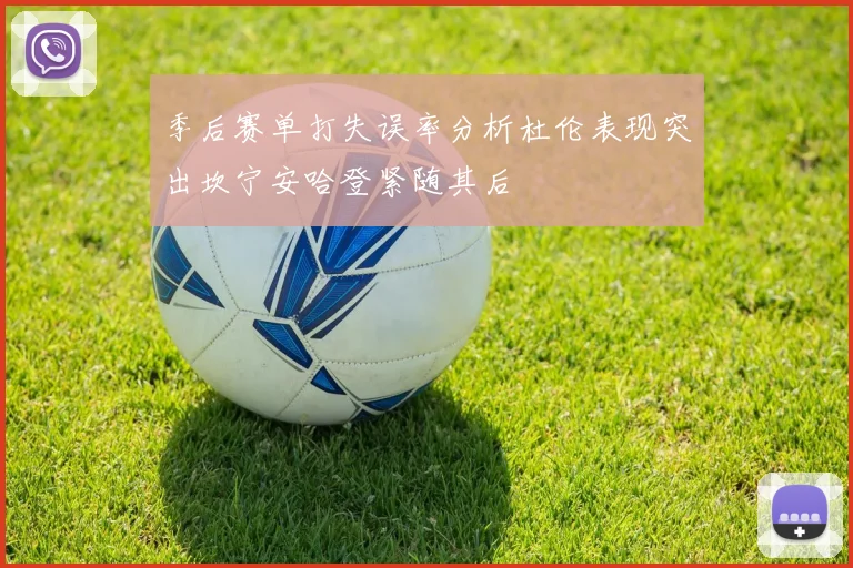 季后赛单打失误率分析杜伦表现突出坎宁安哈登紧随其后