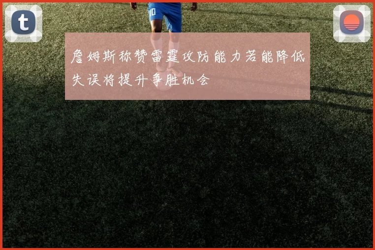 詹姆斯称赞雷霆攻防能力若能降低失误将提升争胜机会