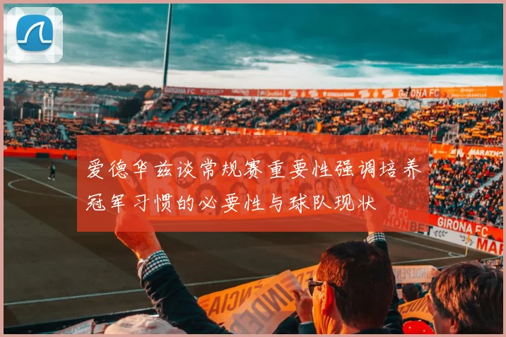 爱德华兹谈常规赛重要性强调培养冠军习惯的必要性与球队现状