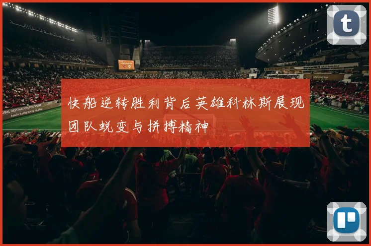 快船逆转胜利背后英雄科林斯展现团队蜕变与拼搏精神