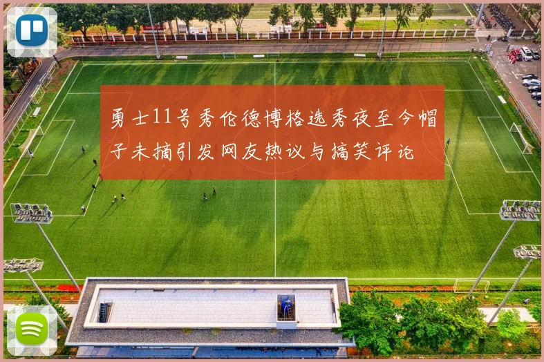 勇士11号秀伦德博格选秀夜至今帽子未摘引发网友热议与搞笑评论